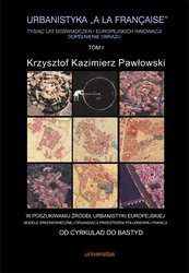 : Urbanistyka „à la française”. Tysiąc lat doświadczeń i europejskich innowacji. Dopełnienie obrazu, tom I: W poszukiwaniu źródeł urbanistyki europejskiej. Modele średniowiecznej organizacji przestrzeni południowej Francji - ebook