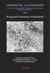 : Urbanistyka „à la française”. Tysiąc lat doświadczeń i europejskich innowacji. Dopełnienie obrazu, tom II: Francja nowożytna. Od narodzin absolutyzmu do epoki oświecenia - ebook