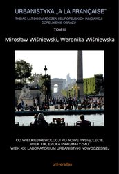 : Urbanistyka „à la française”. Tysiąc lat doświadczeń i europejskich innowacji. Dopełnienie obrazu, Tom III. Od Wielkiej Rewolucji po nowe tysiąclecie. Wiek XIX, epoka pragmatyzmu. Wiek XX, laboratorium urbanistyki nowoczesnej - ebook