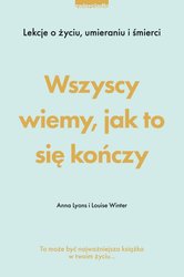 : Wszyscy wiemy, jak to się kończy. Lekcje o życiu, umierania i śmierci - ebook